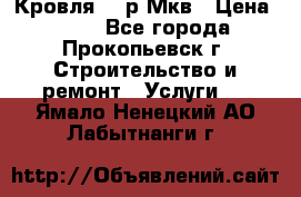 Кровля 350р Мкв › Цена ­ 350 - Все города, Прокопьевск г. Строительство и ремонт » Услуги   . Ямало-Ненецкий АО,Лабытнанги г.